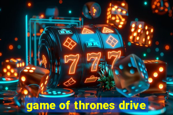 game of thrones drive